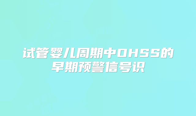 试管婴儿周期中OHSS的早期预警信号识