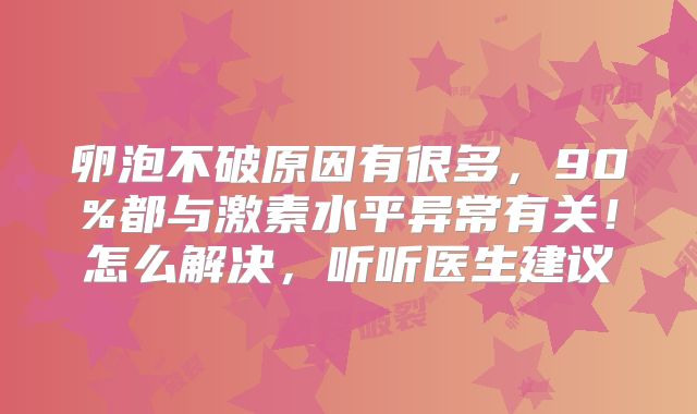 卵泡不破原因有很多，90%都与激素水平异常有关！怎么解决，听听医生建议