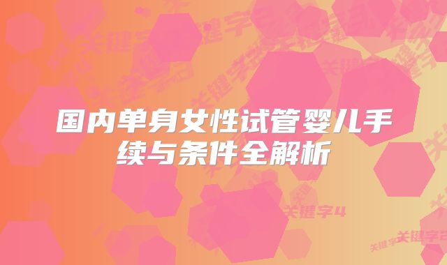 国内单身女性试管婴儿手续与条件全解析