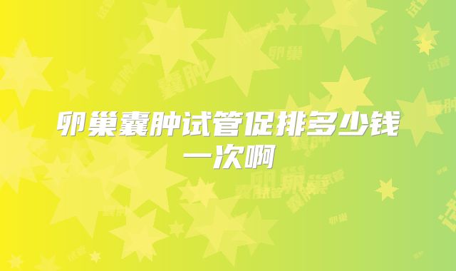 卵巢囊肿试管促排多少钱一次啊