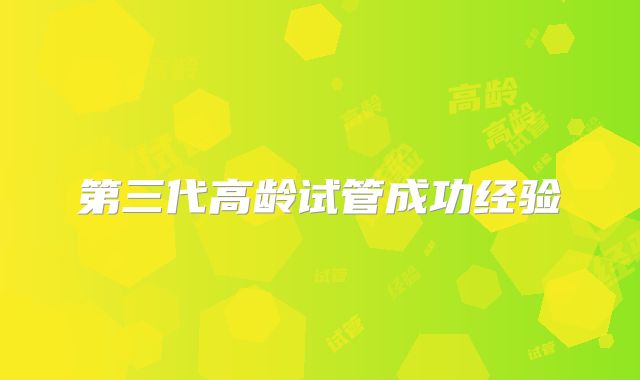 第三代高龄试管成功经验