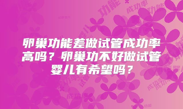 卵巢功能差做试管成功率高吗？卵巢功不好做试管婴儿有希望吗？