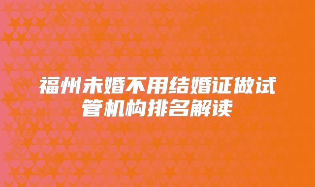 福州未婚不用结婚证做试管机构排名解读