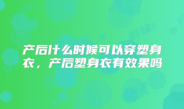产后什么时候可以穿塑身衣,产后塑身衣有效果吗