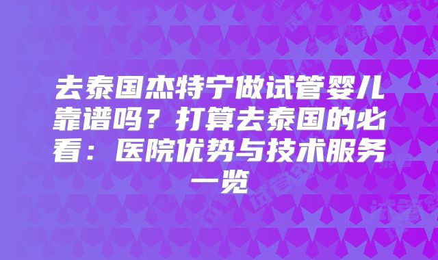 去泰国杰特宁做试管婴儿靠谱吗？打算去泰国的必看：医院优势与技术服务一览