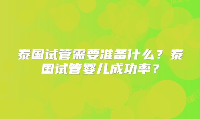 泰国试管需要准备什么?泰国试管婴儿成功率?
