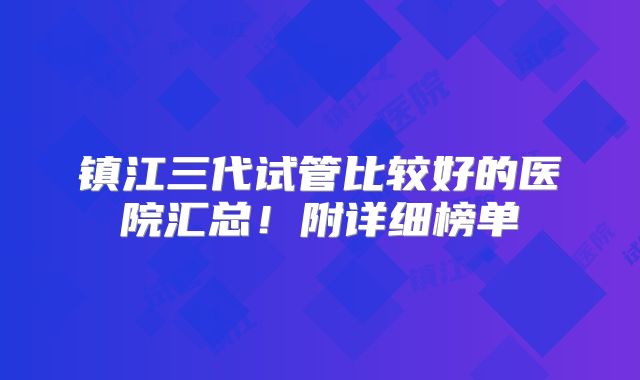 镇江三代试管比较好的医院汇总！附详细榜单