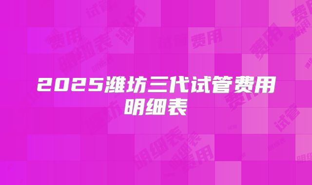2025潍坊三代试管费用明细表
