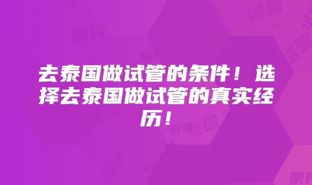 去泰国做试管的条件!选择去泰国做试管的真实经历!
