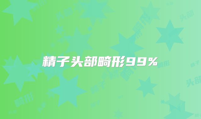 精子头部畸形99%