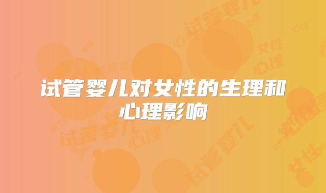 试管婴儿对女性的生理和心理影响