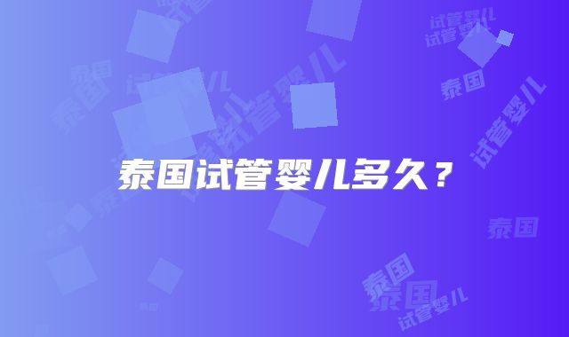 泰国试管婴儿多久？