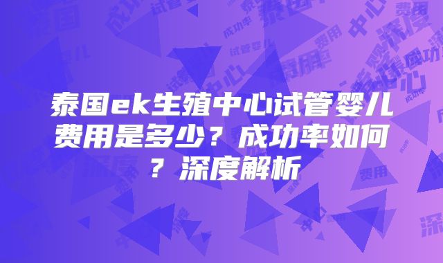 泰国ek生殖中心试管婴儿费用是多少？成功率如何？深度解析
