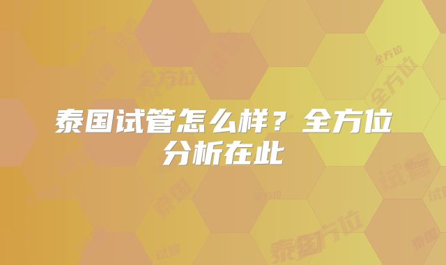 泰国试管怎么样?全方位分析在此