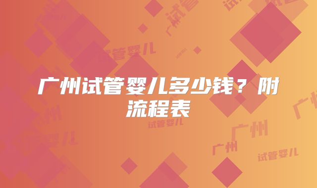 广州试管婴儿多少钱?附流程表
