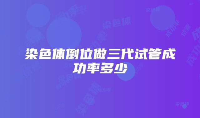 染色体倒位做三代试管成功率多少