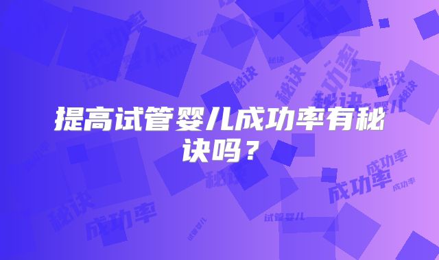 提高试管婴儿成功率有秘诀吗?