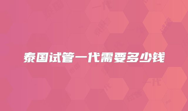 泰国试管一代需要多少钱