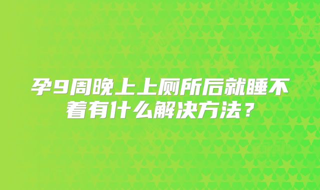 孕9周晚上上厕所后就睡不着有什么解决方法？