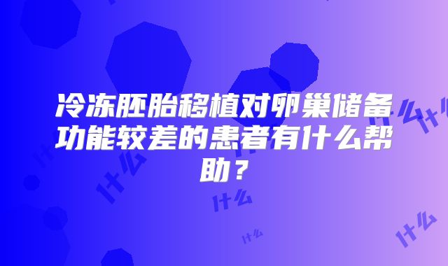 冷冻胚胎移植对卵巢储备功能较差的患者有什么帮助？