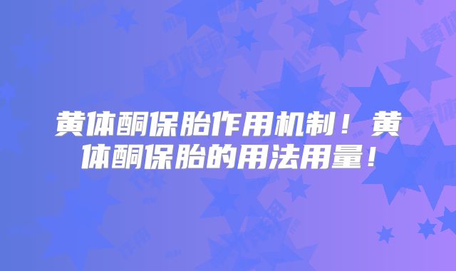 黄体酮保胎作用机制!黄体酮保胎的用法用量!