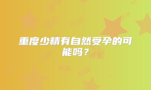 重度少精有自然受孕的可能吗？