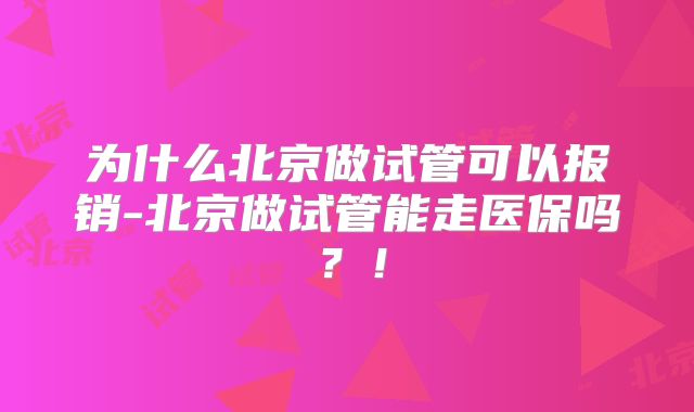 为什么北京做试管可以报销-北京做试管能走医保吗?!