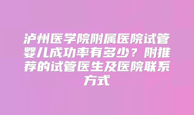 泸州医学院附属医院试管婴儿成功率有多少?附推荐的试管医生及医院联系方式