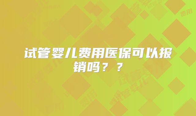 试管婴儿费用医保可以报销吗??