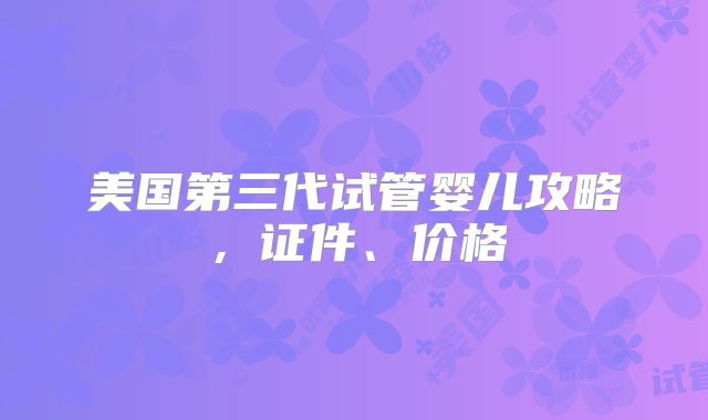 美国第三代试管婴儿攻略,证件、价格