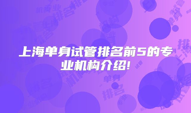 上海单身试管排名前5的专业机构介绍!
