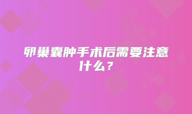 卵巢囊肿手术后需要注意什么？