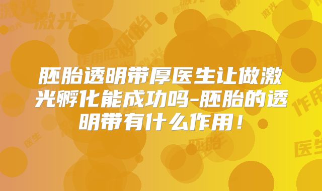 胚胎透明带厚医生让做激光孵化能成功吗-胚胎的透明带有什么作用!