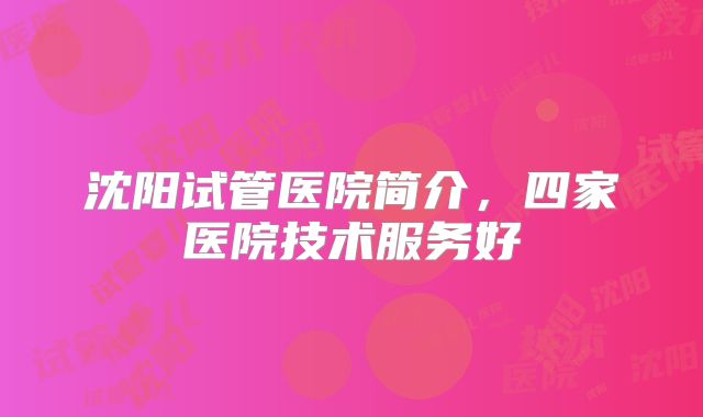 沈阳试管医院简介，四家医院技术服务好