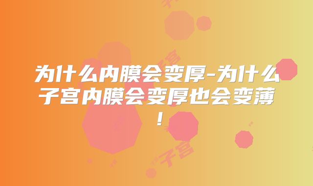 为什么内膜会变厚-为什么子宫内膜会变厚也会变薄！