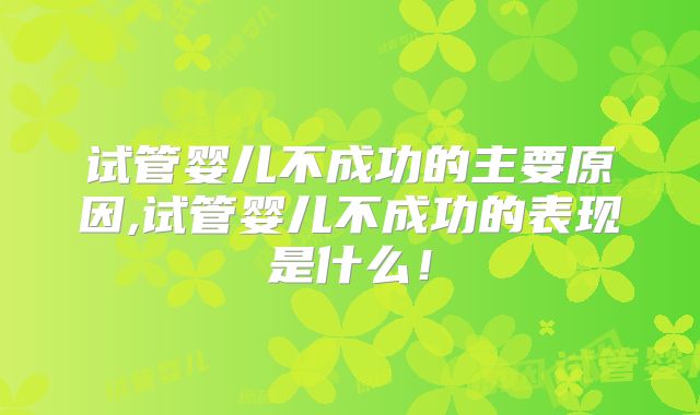 试管婴儿不成功的主要原因,试管婴儿不成功的表现是什么!