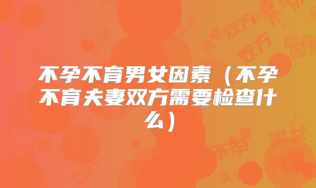 不孕不育男女因素（不孕不育夫妻双方需要检查什么）