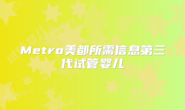 Metro美都所需信息第三代试管婴儿