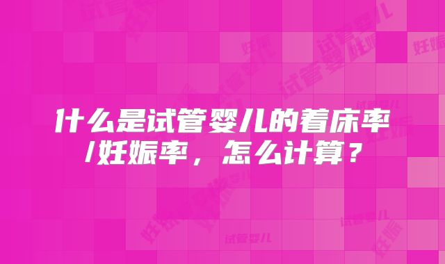 什么是试管婴儿的着床率/妊娠率，怎么计算？