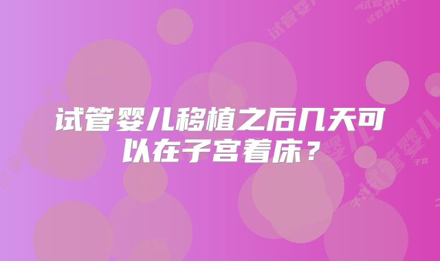 试管婴儿移植之后几天可以在子宫着床？