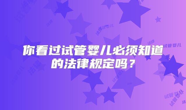 你看过试管婴儿必须知道的法律规定吗？