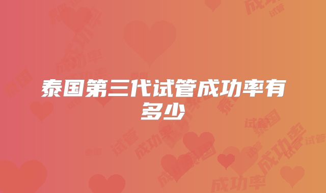 泰国第三代试管成功率有多少