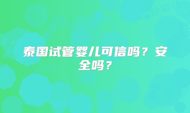 泰国试管婴儿可信吗?安全吗?