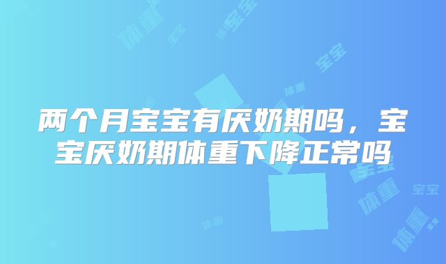 两个月宝宝有厌奶期吗，宝宝厌奶期体重下降正常吗