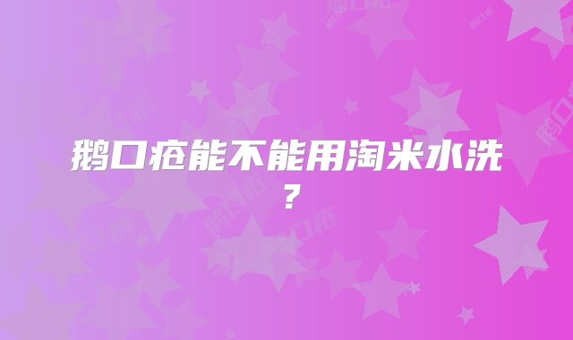 鹅口疮能不能用淘米水洗？