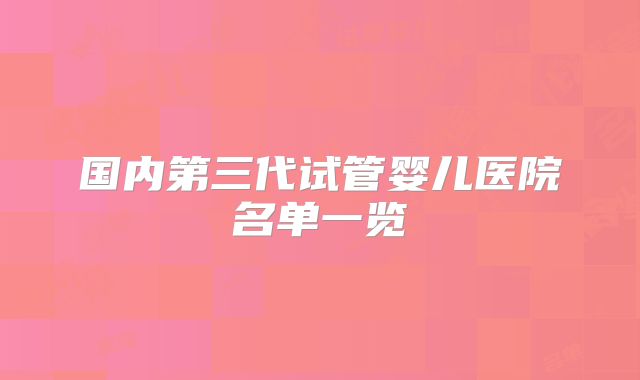 国内第三代试管婴儿医院名单一览