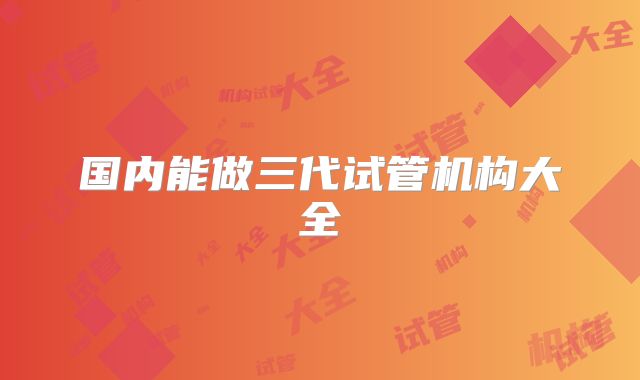 国内能做三代试管机构大全