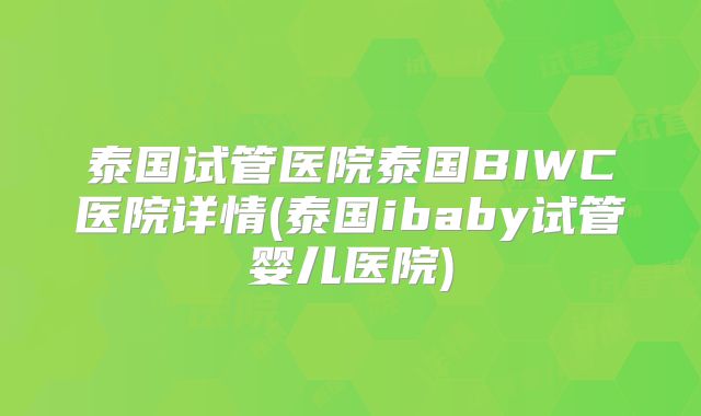 泰国试管医院泰国BIWC医院详情(泰国ibaby试管婴儿医院)