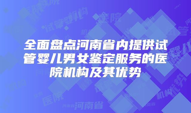 全面盘点河南省内提供试管婴儿男女鉴定服务的医院机构及其优势