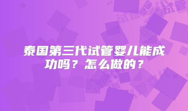 泰国第三代试管婴儿能成功吗？怎么做的？